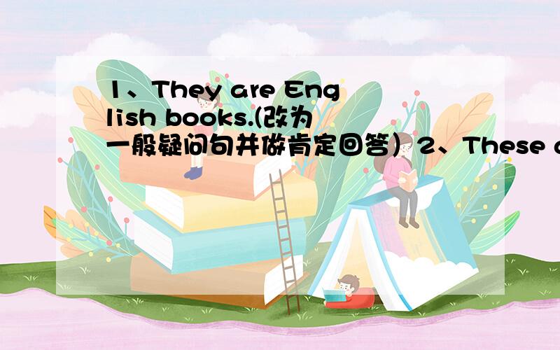 1、They are English books.(改为一般疑问句并做肯定回答）2、These are apples.(对“apples”提问)3、They are his pencils.（对“his oencils”提问）4、That is a toy.（改为一般疑问句,并做肯定回答）5、It is a tel