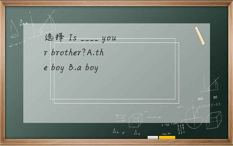 选择 Is ____ your brother?A.the boy B.a boy