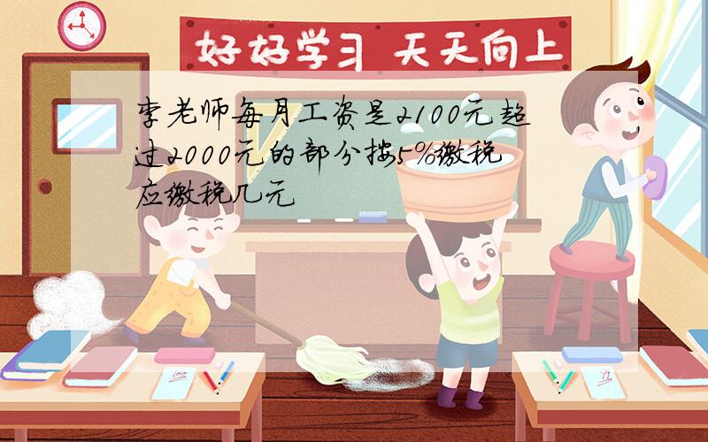 李老师每月工资是2100元超过2000元的部分按5%缴税应缴税几元