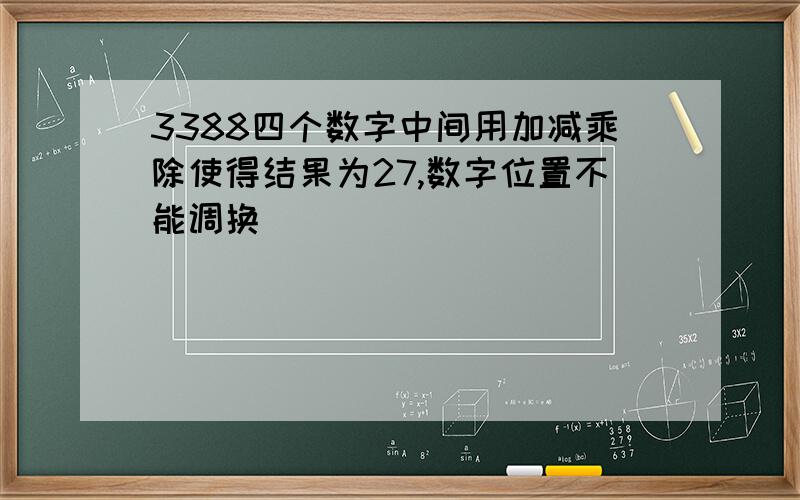 3388四个数字中间用加减乘除使得结果为27,数字位置不能调换