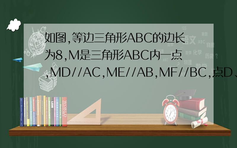 如图,等边三角形ABC的边长为8,M是三角形ABC内一点,MD//AC,ME//AB,MF//BC,点D、E、F分别是AB、BC、AC上的点,求MD+ME+MF的值
