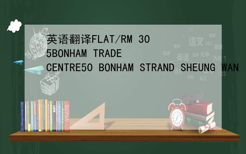 英语翻译FLAT/RM 305BONHAM TRADE CENTRE50 BONHAM STRAND SHEUNG WAN