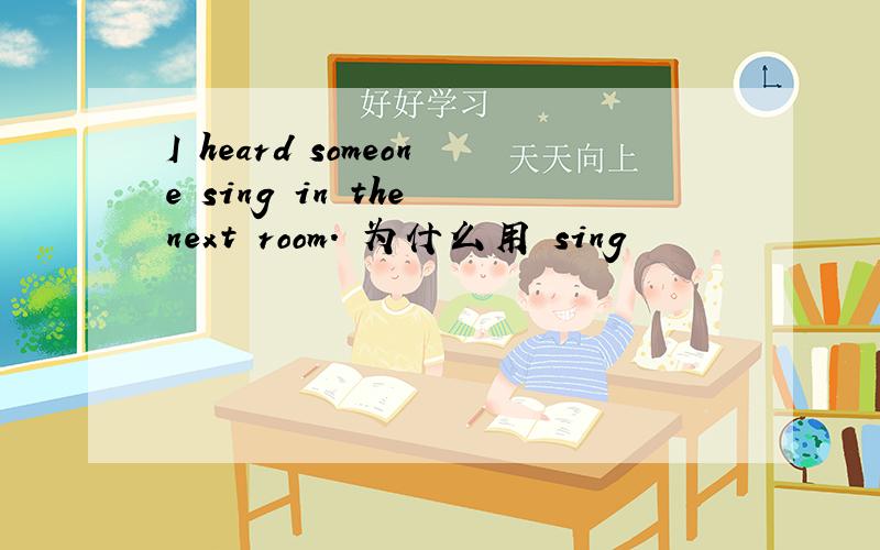 I heard someone sing in the next room. 为什么用 sing