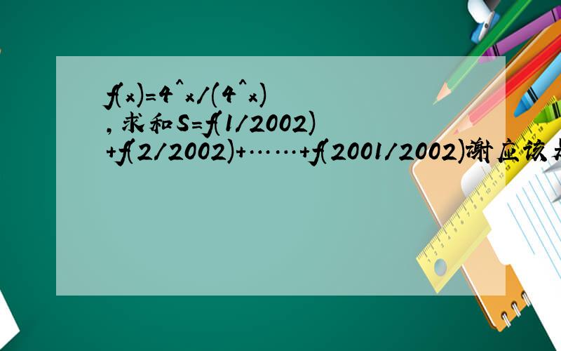 f(x)=4^x/(4^x),求和S=f(1/2002)+f(2/2002)+……+f(2001/2002)谢应该是f(x)=4^x/(4^x+2)