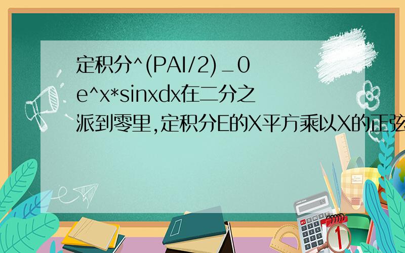 定积分^(PAI/2)_0 e^x*sinxdx在二分之派到零里,定积分E的X平方乘以X的正弦是多少?