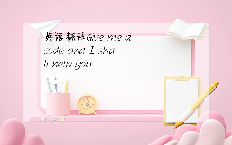 英语翻译Give me a code and I shall help you