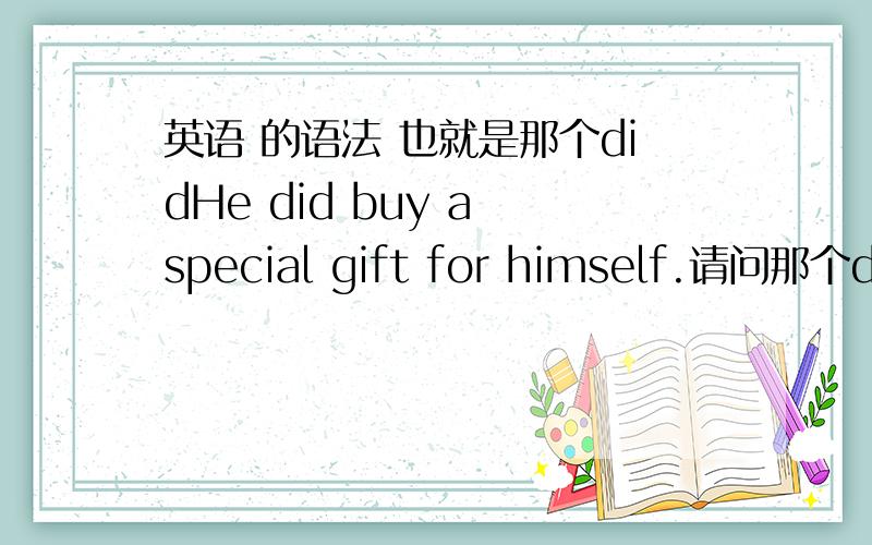 英语 的语法 也就是那个didHe did buy a special gift for himself.请问那个did属于什么词性,以及用法?如果有例句就更好了.