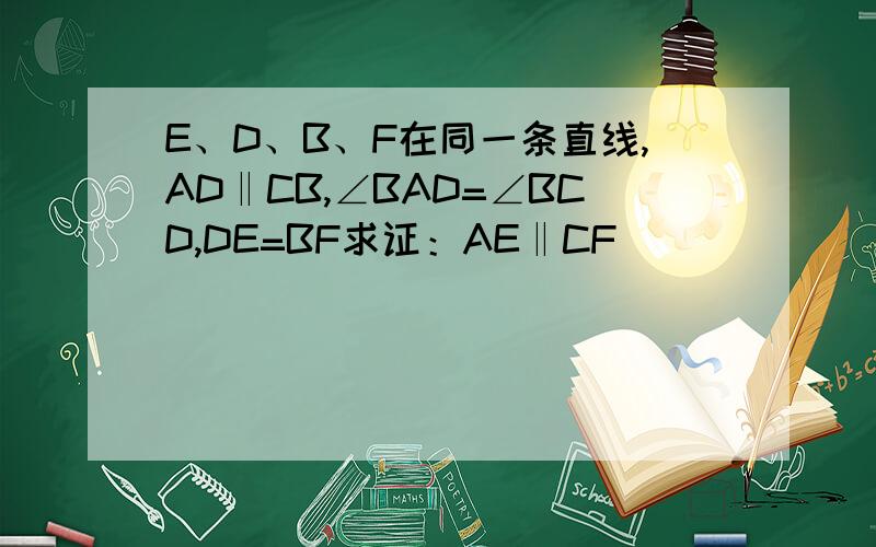 E、D、B、F在同一条直线,AD‖CB,∠BAD=∠BCD,DE=BF求证：AE‖CF