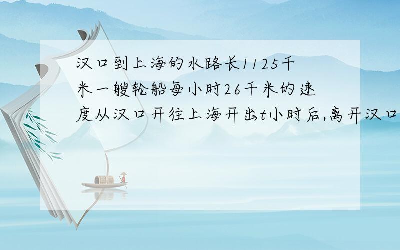 汉口到上海的水路长1125千米一艘轮船每小时26千米的速度从汉口开往上海开出t小时后,离开汉口有多少千米?30分钟之内,