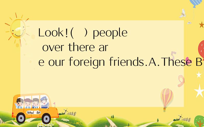 Look!(　）people over there are our foreign friends.A.These B.Those C.That D.This说明理由