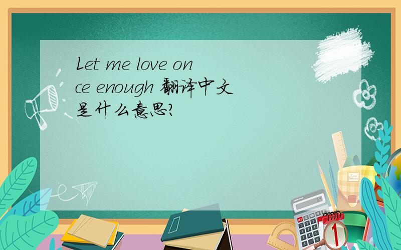 Let me love once enough 翻译中文是什么意思?