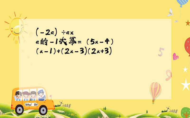 (-2a)³÷a×a的-1次幂= （5x-4）（x-1）+（2x-3)（2x+3)
