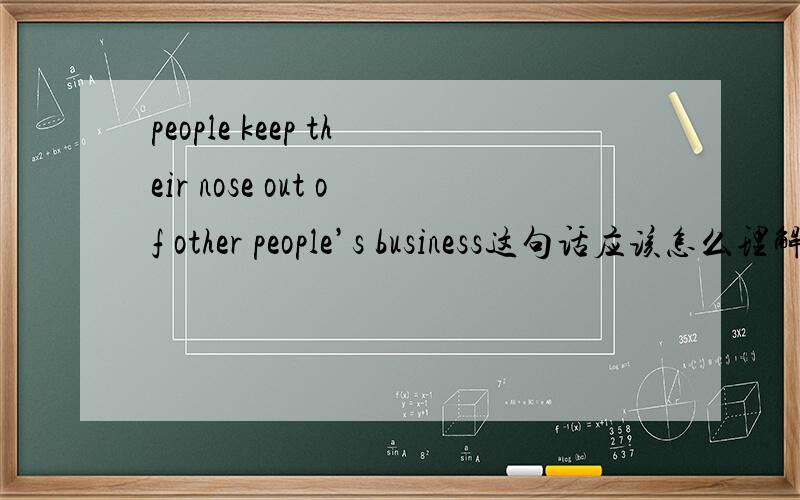 people keep their nose out of other people’s business这句话应该怎么理解