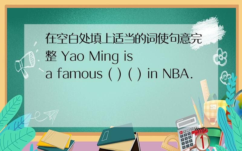 在空白处填上适当的词使句意完整 Yao Ming is a famous ( ) ( ) in NBA.