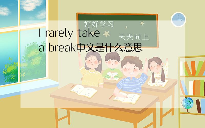 I rarely take a break中文是什么意思
