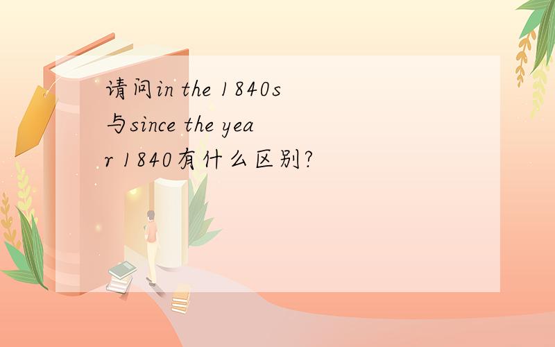 请问in the 1840s与since the year 1840有什么区别?