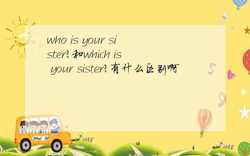 who is your sister?和which is your sister?有什么区别啊