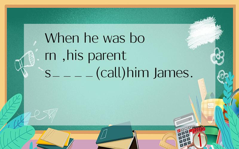 When he was born ,his parents____(call)him James.