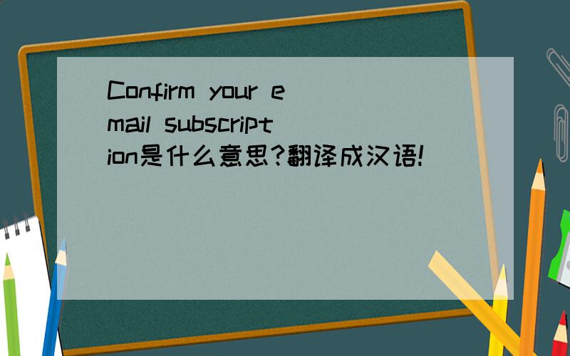 Confirm your email subscription是什么意思?翻译成汉语!