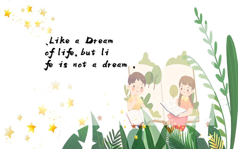 、Like a Dream of life,but life is not a dream ,