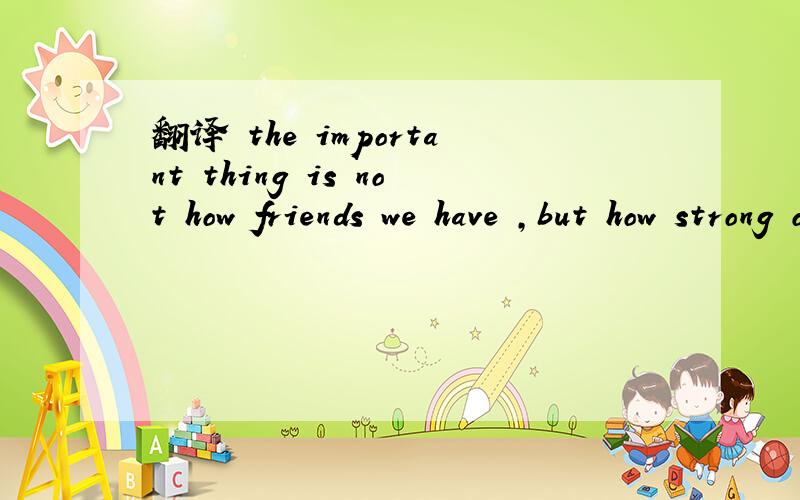 翻译 the important thing is not how friends we have ,but how strong our friendship is