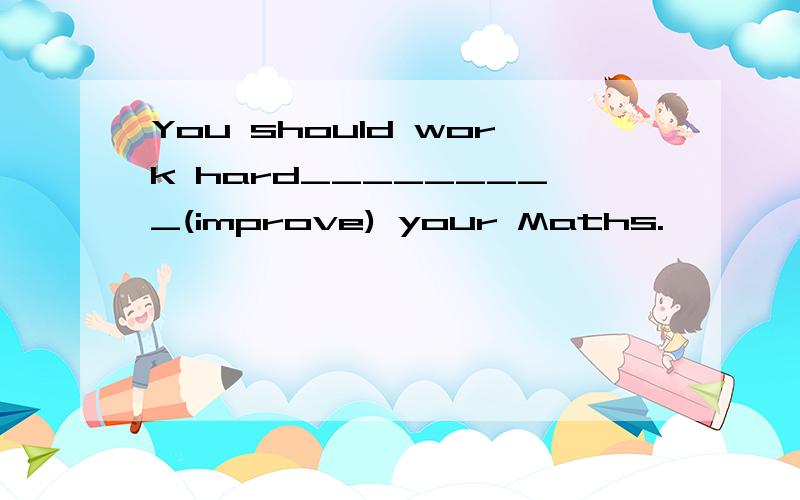 You should work hard_________(improve) your Maths.