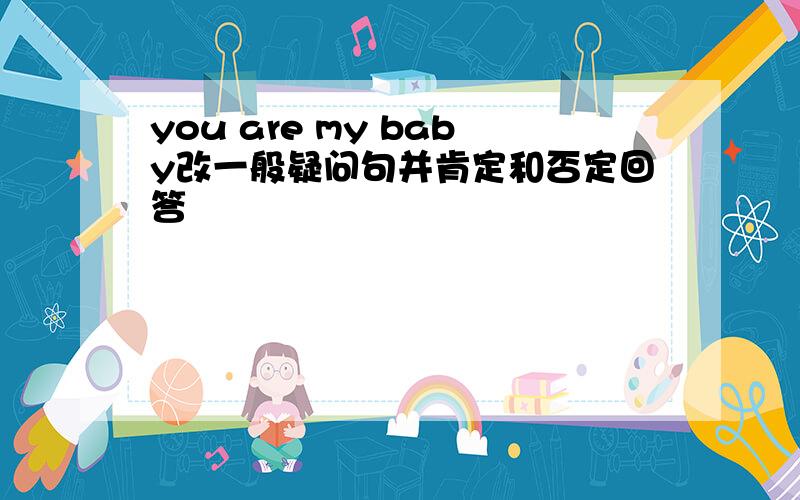 you are my baby改一般疑问句并肯定和否定回答