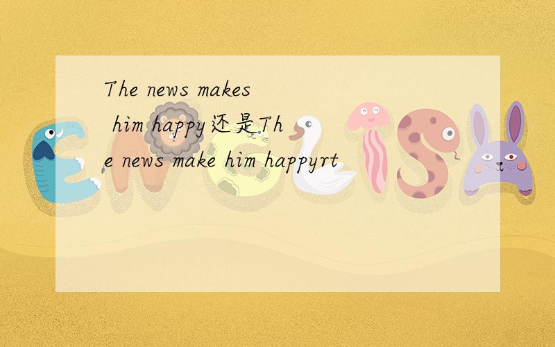 The news makes him happy还是The news make him happyrt