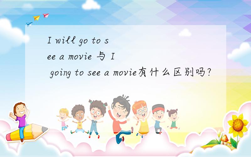 I will go to see a movie 与 I going to see a movie有什么区别吗?