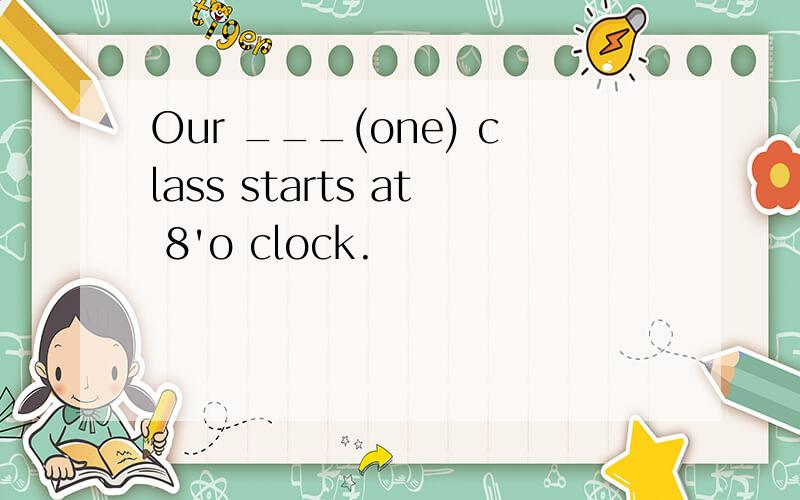 Our ___(one) class starts at 8'o clock.