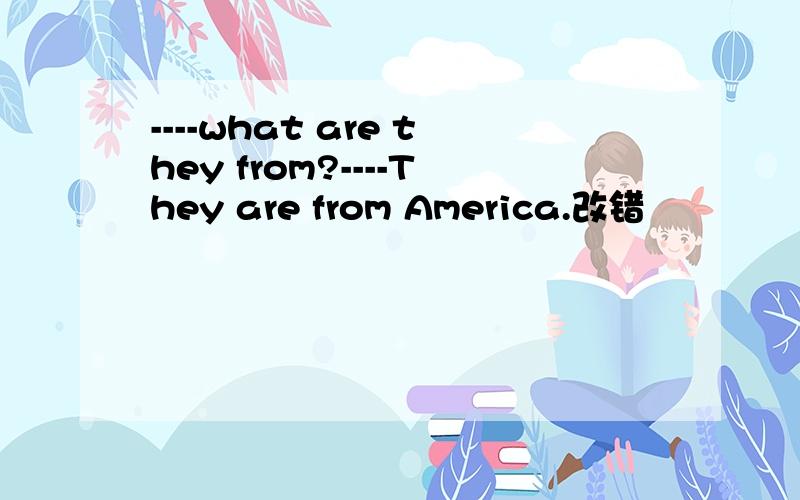 ----what are they from?----They are from America.改错