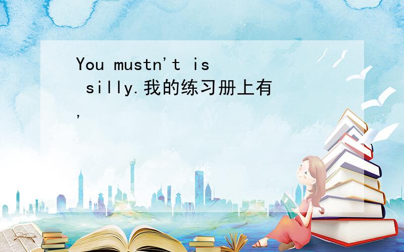 You mustn't is silly.我的练习册上有,