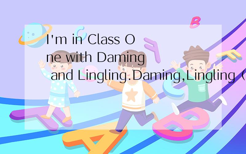 I'm in Class One with Daming and Lingling.Daming,Lingling（ ）（ ）（ ）（ ）（ ）（ ）每空一个单词,kkkkkkkkk