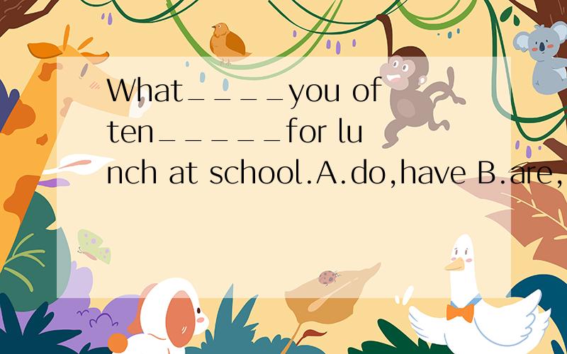 What____you often_____for lunch at school.A.do,have B.are,have C.are,going to have