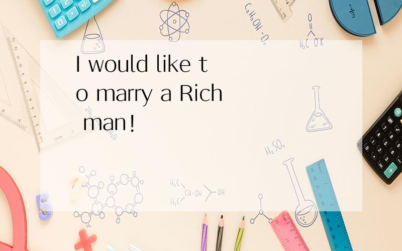 I would like to marry a Rich man!