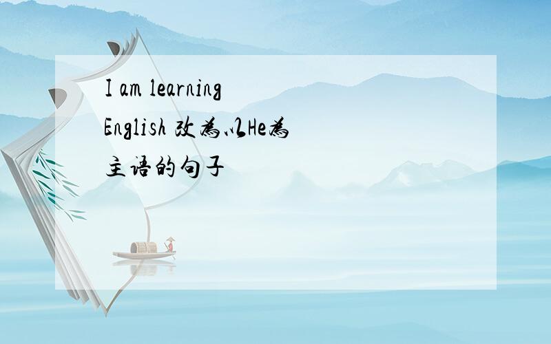 I am learning English 改为以He为主语的句子