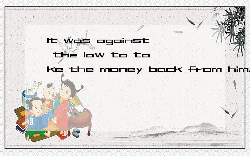 It was against the law to take the money back from him.zhong wen yi si?