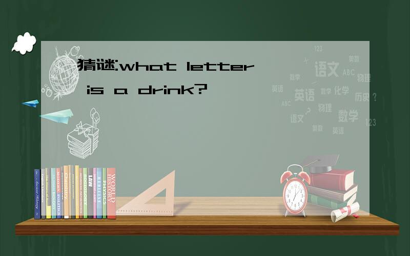 猜谜:what letter is a drink?