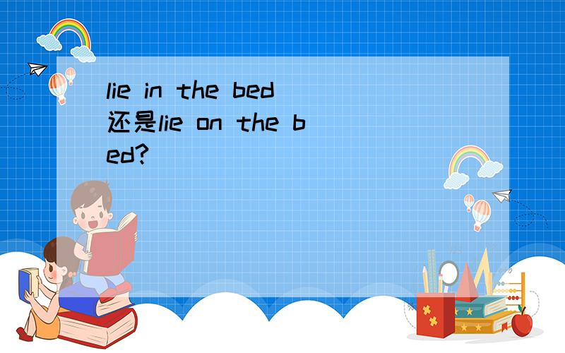 lie in the bed还是lie on the bed?