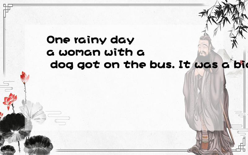 One rainy day a woman with a dog got on the bus. It was a big dog and its feet were very dirty. The woman sat down and the dog stood near her. When the conductor came up to her, she said, “Oh, conductor, I pay for my dog, can he have a seat like th