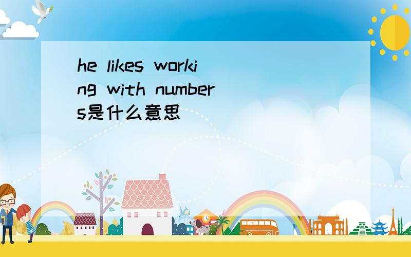 he likes working with numbers是什么意思