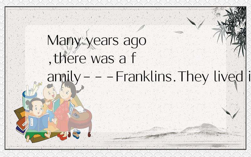 Many years ago,there was a family---Franklins.They lived in Boston.全文