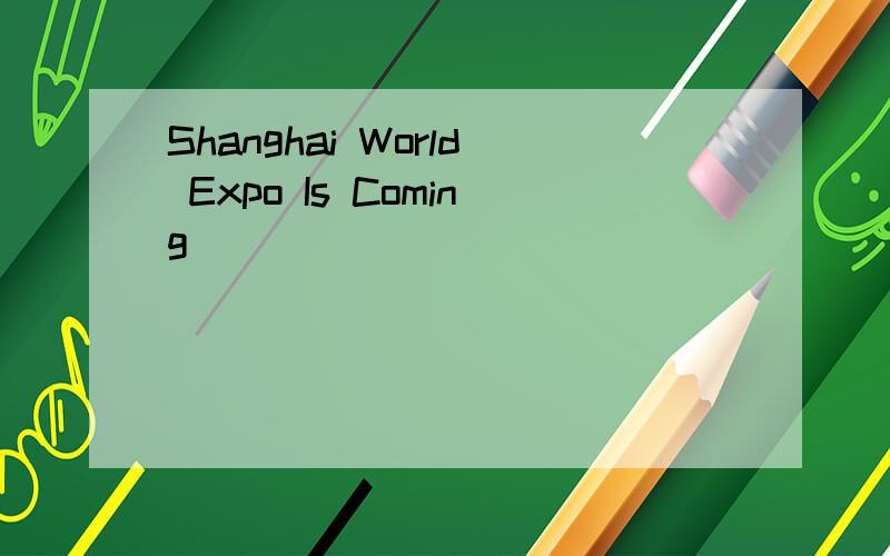 Shanghai World Expo Is Coming