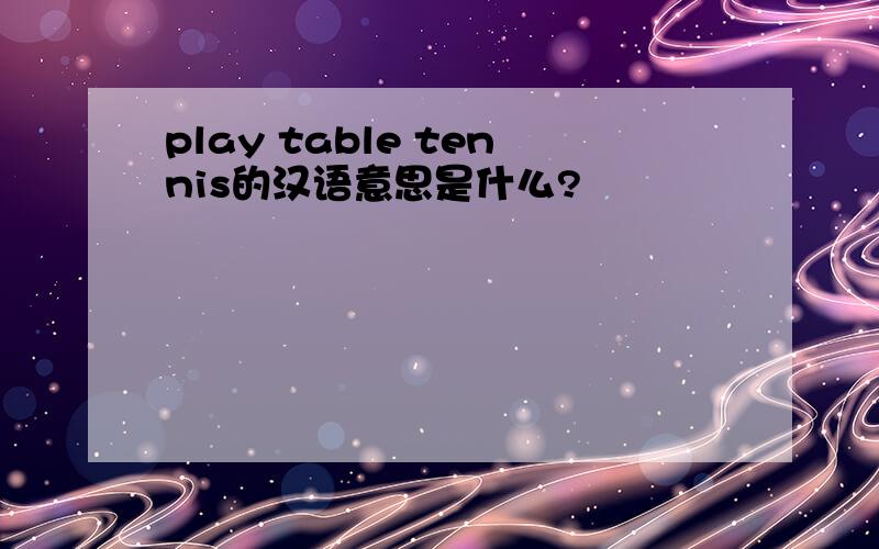 play table tennis的汉语意思是什么?