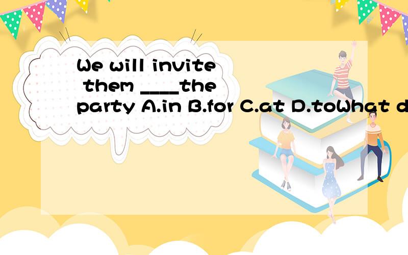 We will invite them ____the party A.in B.for C.at D.toWhat do you ____at the meeting?A.tell B.say C.talk D.speak