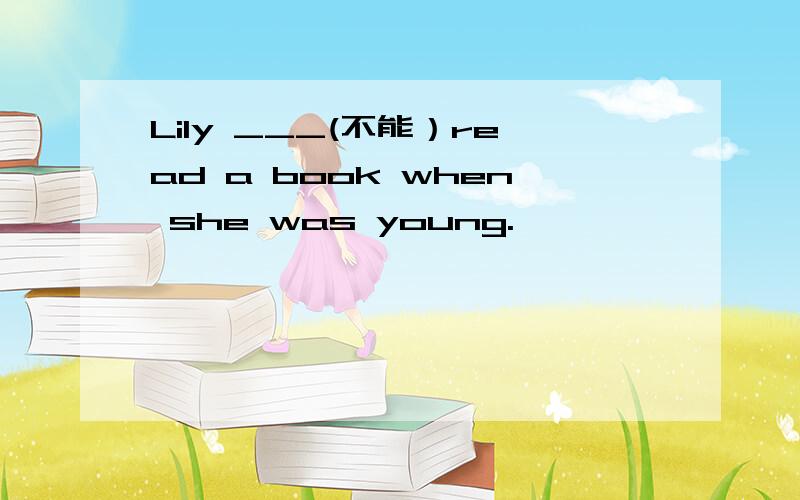 Lily ___(不能）read a book when she was young.