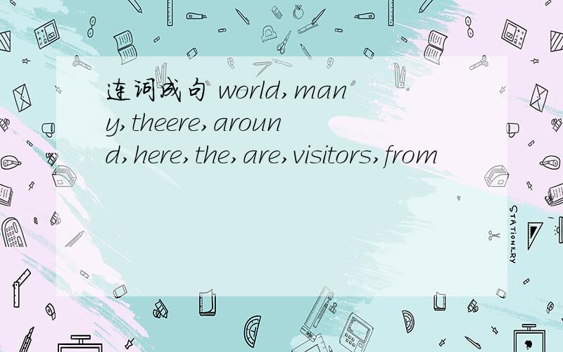 连词成句 world,many,theere,around,here,the,are,visitors,from
