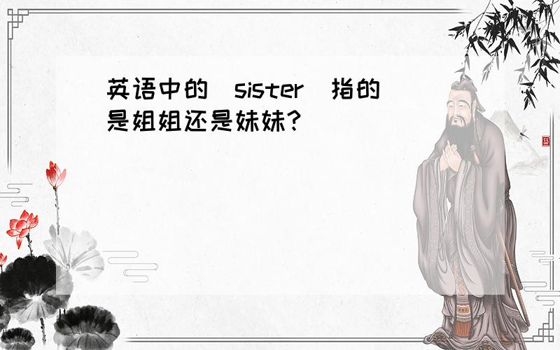 英语中的＂sister＂指的是姐姐还是妹妹?