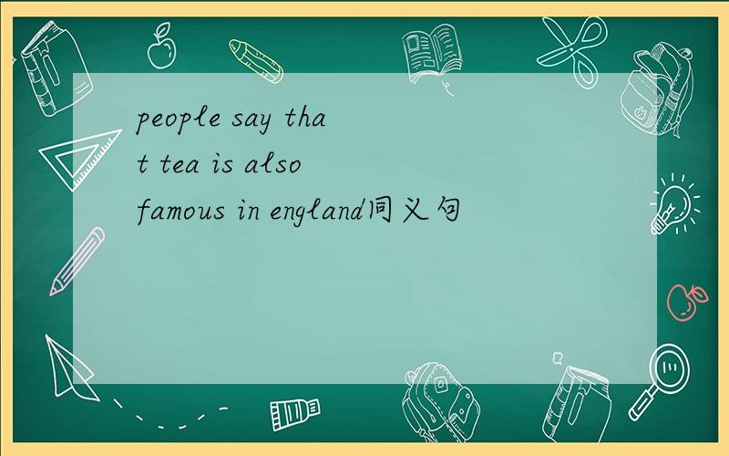 people say that tea is also famous in england同义句