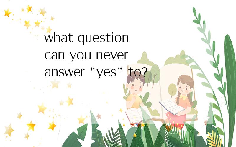 what question can you never answer 